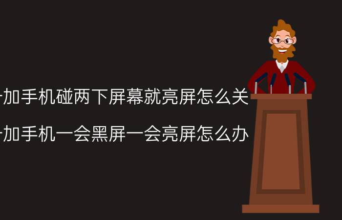 一加手机碰两下屏幕就亮屏怎么关 一加手机一会黑屏一会亮屏怎么办？